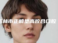 玉林市正畸垫高咬合口腔医生在榜清单口碑讲述-玉林市正畸垫高咬合医生三强争霸_看你选哪个