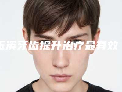 玉溪牙齿提升治疗最有效的方法是什么