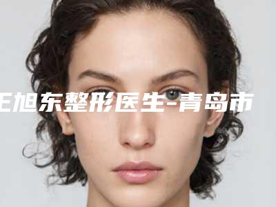 王旭东整形医生-青岛市王旭东医生电波拉皮对妊辰纹权威更靠谱