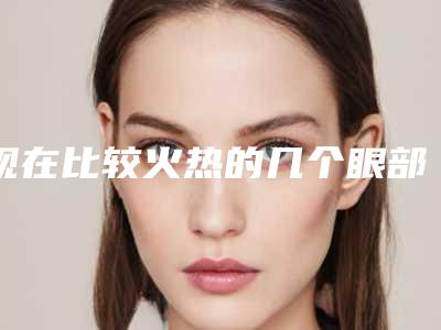 现在比较火热的几个眼部整形手术8588元能不能做