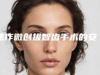 焦作微创拔智齿手术的安全性怎么样