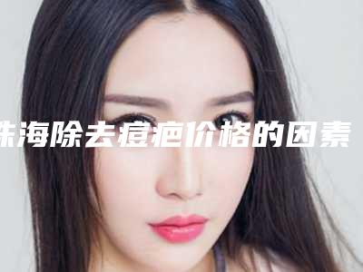 珠海除去痘疤价格的因素有什么_珠海除去痘疤手术需要价钱贵不贵