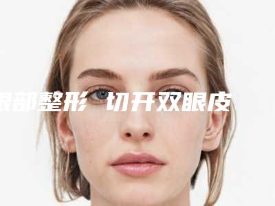 眼部整形 切开双眼皮 项目分类：眼部整形 双眼皮 切开双眼皮