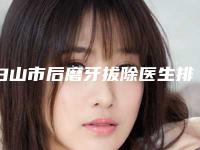 白山市后磨牙拔除医生排名哪个比较好-白山市后磨牙拔除口腔医生