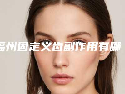 福州固定义齿副作用有哪些