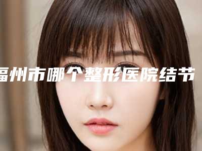 福州市哪个整形医院结节型痤疮去除最好(福州市结节型痤疮去除医院上榜名单名单汇总一览)