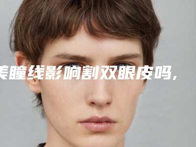 美瞳线影响割双眼皮吗,颠簸会对双眼皮产生影响吗