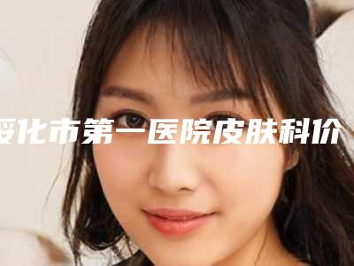 绥化市第一医院皮肤科价格(收费标准)医生介绍_手术查看-擅长项目整形耳部等
