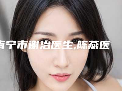 南宁市谢治医生,陈燕医生重症破裂处女膜修补技术比拼