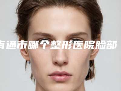 南通市哪个整形医院脸部颧骨高手术做的好-南通美贝尔整形医疗美容门诊部整形必看的选择指南