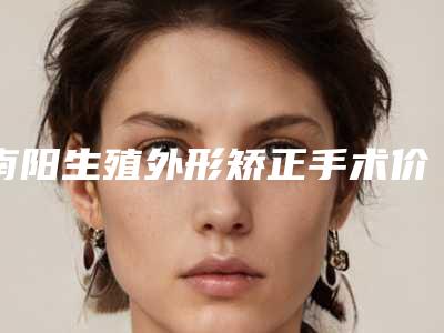 南阳生殖外形矫正手术价格的三大原因