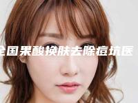 全国果酸换肤去除痘坑医院上榜名单强榜前20强口碑深究-性价比高