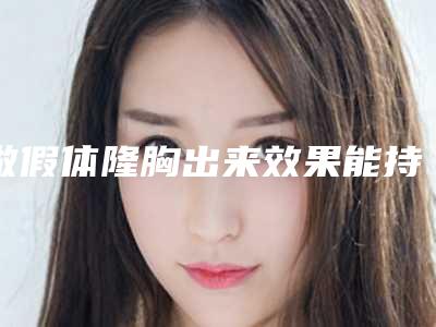做假体隆胸出来效果能持续几年