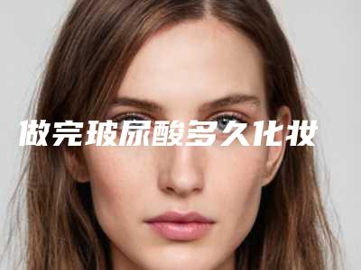 做完玻尿酸多久化妆