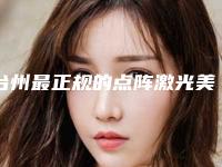 台州最正规的点阵激光美容整形医生排名