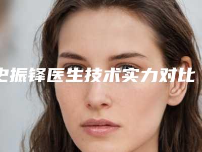 史振铎医生技术实力对比-石家庄第二医院整形美容科