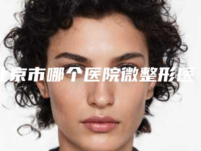 北京市哪个医院微整形医疗美容好(首都医科大学附属宣武医院TOP10稳中求胜)