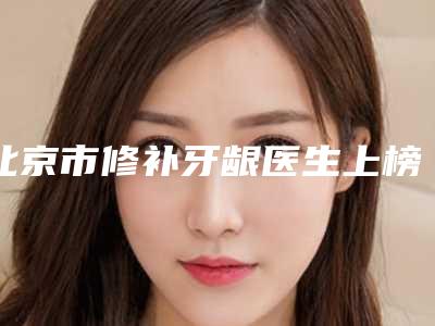 北京市修补牙龈医生上榜名单前十佳口碑更新-北京市王馨玉口腔医生