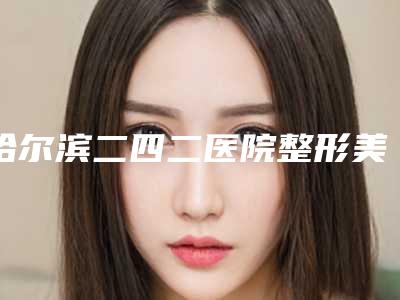 哈尔滨二四二医院整形美容科与哈尔滨羽禅医疗美容门诊部一较高下