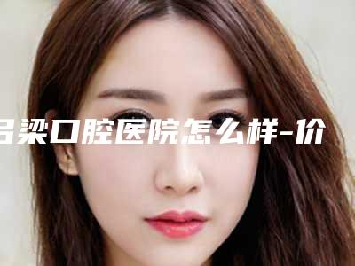 吕梁口腔医院怎么样-价目表曝光