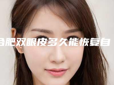 合肥双眼皮多久能恢复自然呢双眼皮恢复