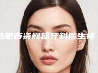 合肥市瓷嵌体牙科医生排名榜口碑一一揭晓业界好评-张明朵医生好还便宜
