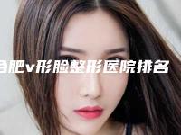 合肥v形脸整形医院排名前十人气推荐,合肥源森植发医院看到就是赚到