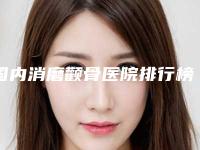 国内消磨颧骨医院排行榜：消磨颧骨医院前50名揭晓了