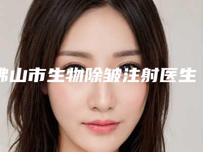 佛山市生物除皱注射医生排名榜前十位哪几个可靠-卢君医生技术前沿口碑专业