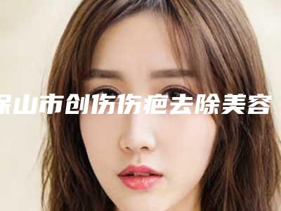保山市创伤伤疤去除美容整形医院(河北悦媛医疗美容诊所都有实力)
