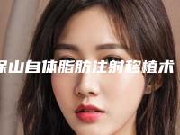 保山自体脂肪注射移植术手术价格和哪些因素有关呢
