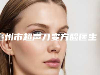 亳州市超声刀变方脸医生在榜清单top10强技术实力强-李恩熙医生在前三
