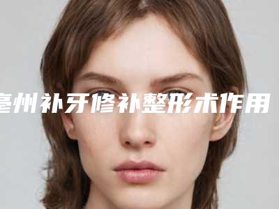 亳州补牙修补整形术作用维持时间是好久