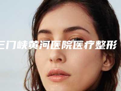 三门峡黄河医院医疗整形美容科,灵宝辰星医疗美容门诊部实力战PK开始对抗一战高下