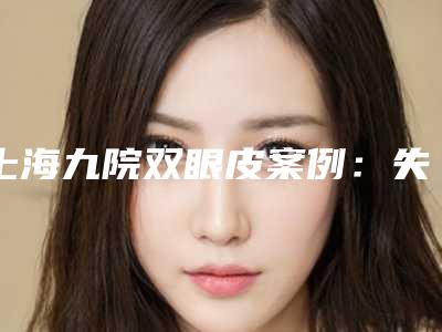 上海九院双眼皮案例:失魂眼”到销魂眼”,只需一刀!