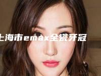 上海市emax全瓷牙冠医院排名一文简述（维泽口腔专家大咖实力入围）
