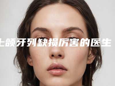 上颌牙列缺损厉害的医生晋中市-晋中市汪立川整形医生