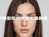 中国整形医院整形嘴唇疤痕多少钱：整形嘴唇疤痕医院前50多面测评