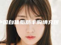 中国自体脂肪丰胸填充医院推荐：自体脂肪丰胸填充医院实地走访50强_资料一手抓