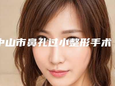 中山市鼻孔过小整形手术医院哪个比较好(中山圣美方医疗美容门诊省内人气高)