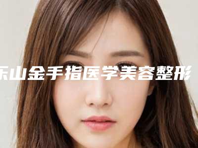 乐山金手指医学美容整形医院,乐山熙之医疗美容诊所实力在线PK