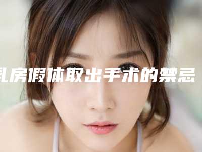 乳房假体取出手术的禁忌症(乳房假体可以取出吗)