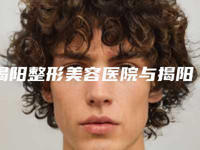 揭阳整形美容医院与揭阳甄美纪医疗美容哪个医院好附案例