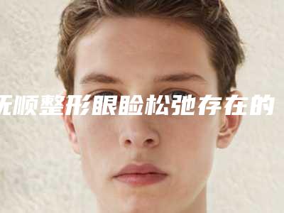 抚顺整形眼睑松弛存在的危害-抚顺整形眼睑松弛的手术危害