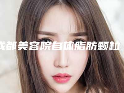 成都美容院自体脂肪颗粒移注射隆胸容易出现什么风险