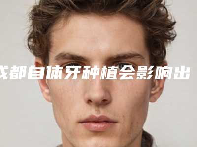 成都自体牙种植会影响出汗功能吗