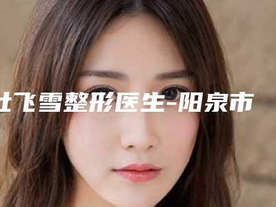 杜飞雪整形医生-阳泉市杜飞雪医生肌肤衰老做提升从价格及保持时间看挺好