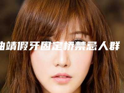 曲靖假牙固定桥禁忌人群都有哪些