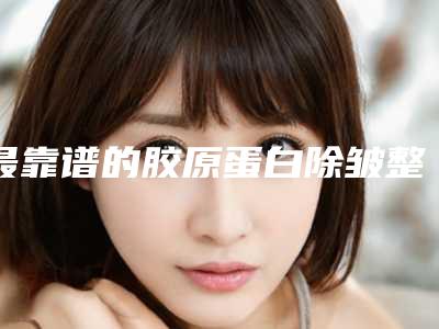 最靠谱的胶原蛋白除皱整形专家是哪几个？