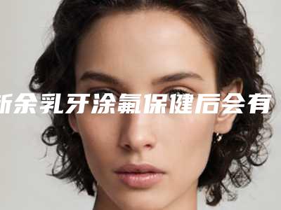 新余乳牙涂氟保健后会有危害吗
